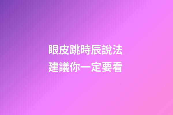 眼皮跳時辰說法 建議你一定要看